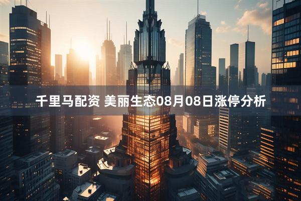 千里马配资 美丽生态08月08日涨停分析