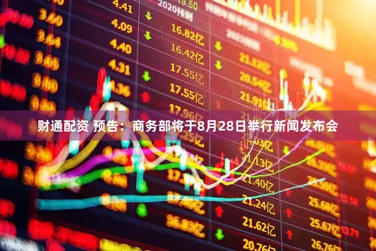 财通配资 预告：商务部将于8月28日举行新闻发布会