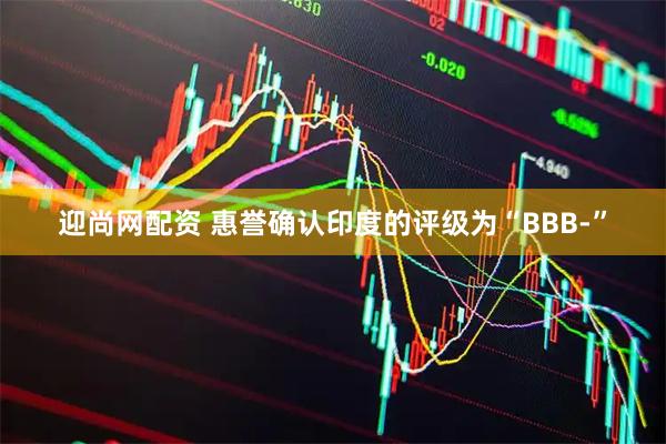 迎尚网配资 惠誉确认印度的评级为“BBB-”