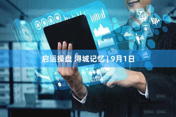 启运操盘 浔城记忆 | 9月1日