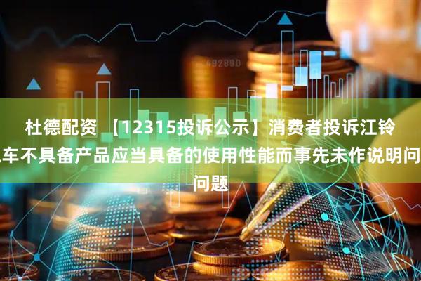 杜德配资 【12315投诉公示】消费者投诉江铃汽车不具备产品应当具备的使用性能而事先未作说明问题