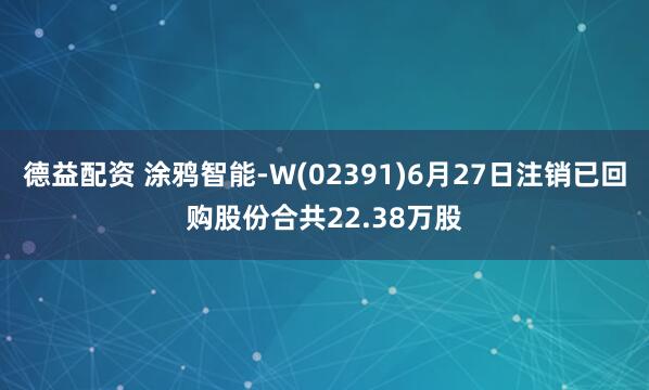 德益配资 涂鸦智能-W(02391)6月27日注销已回购股份合共22.38万股