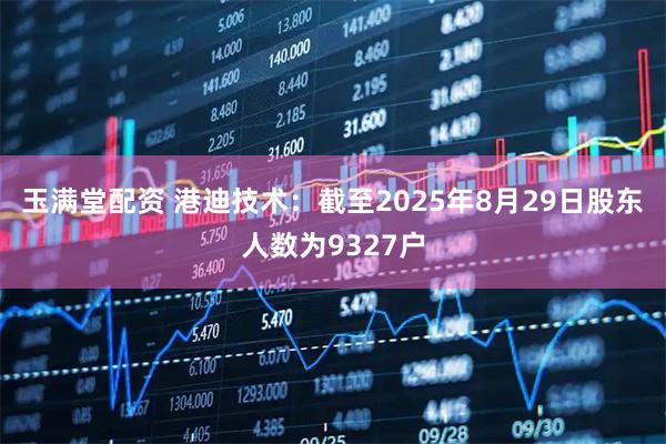 玉满堂配资 港迪技术：截至2025年8月29日股东人数为9327户