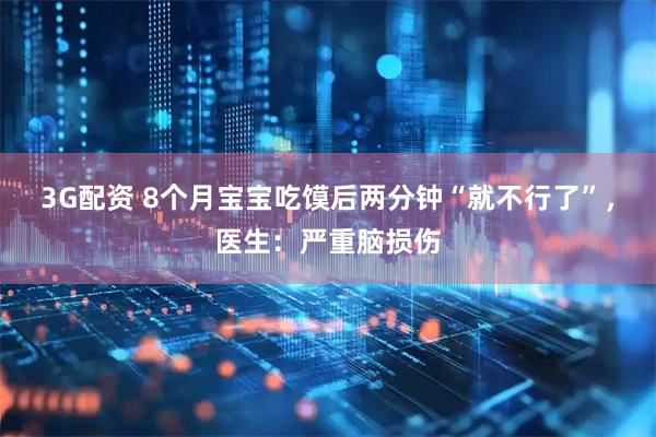 3G配资 8个月宝宝吃馍后两分钟“就不行了”，医生：严重脑损伤