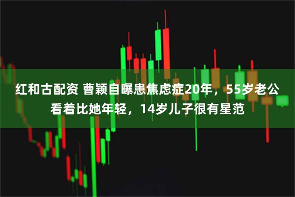红和古配资 曹颖自曝患焦虑症20年，55岁老公看着比她年轻，14岁儿子很有星范