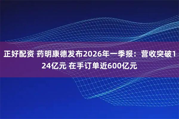 正好配资 药明康德发布2026年一季报：营收突破124亿元 在手订单近600亿元