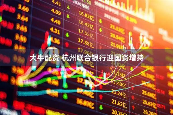 大牛配资 杭州联合银行迎国资增持